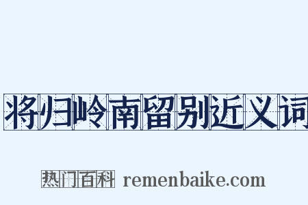 将归岭南留别近义词是什么意思的图片